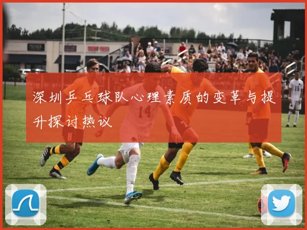深圳乒乓球队心理素质的变革与提升探讨热议