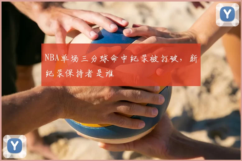 NBA单场三分球命中纪录被打破,新纪录保持者是谁