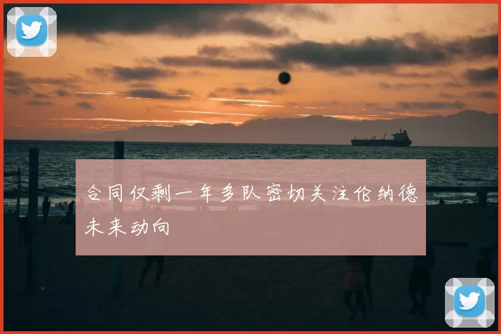 合同仅剩一年多队密切关注伦纳德未来动向
