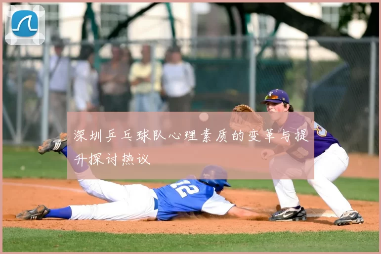 深圳乒乓球队心理素质的变革与提升探讨热议