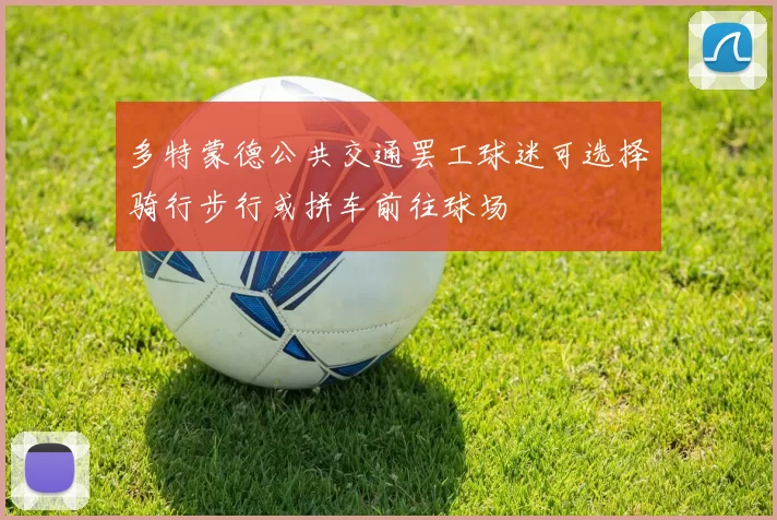 多特蒙德公共交通罢工球迷可选择骑行步行或拼车前往球场
