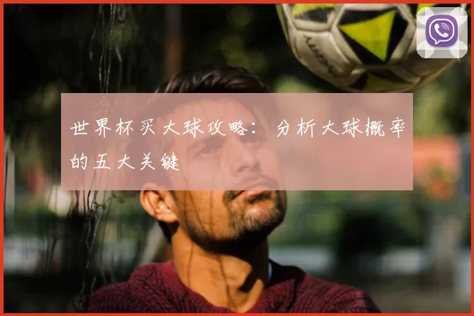 世界杯买大球攻略：分析大球概率的五大关键