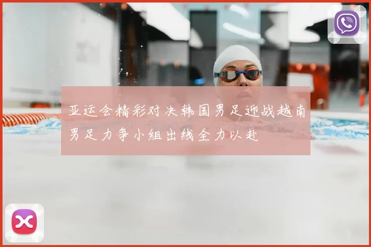 亚运会精彩对决韩国男足迎战越南男足力争小组出线全力以赴