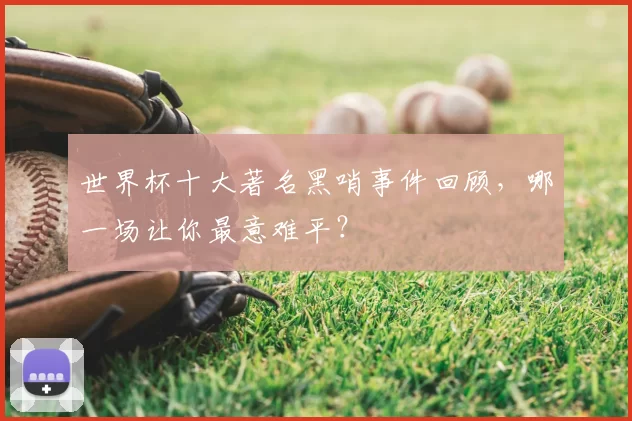 世界杯十大著名黑哨事件回顾,哪一场让你最意难平?