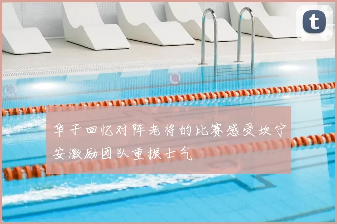 华子回忆对阵老将的比赛感受坎宁安激励团队重振士气