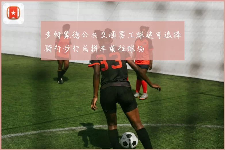 多特蒙德公共交通罢工球迷可选择骑行步行或拼车前往球场