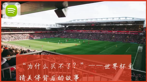 “为什么买不了？”——世界杯竞猜关停背后的故事