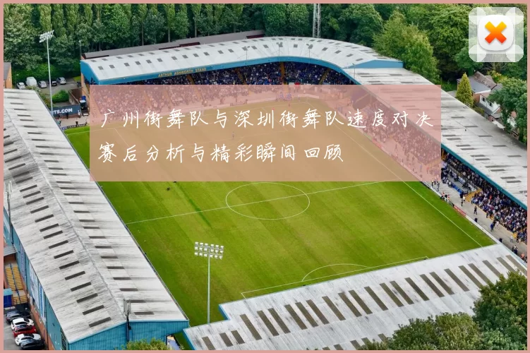 广州街舞队与深圳街舞队速度对决赛后分析与精彩瞬间回顾