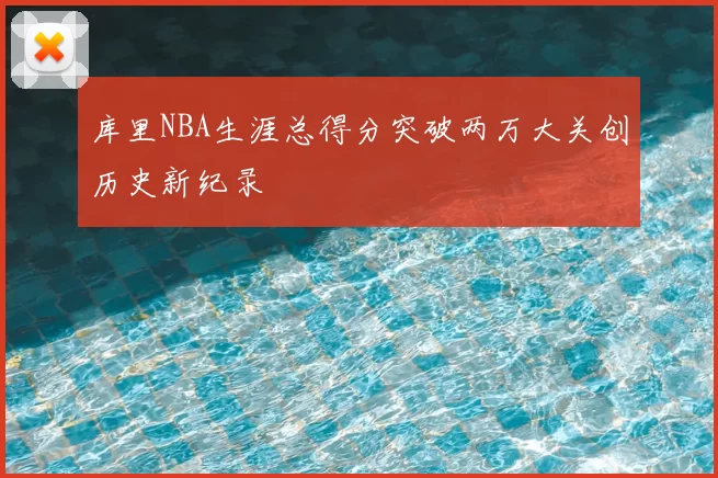 库里NBA生涯总得分突破两万大关创历史新纪录