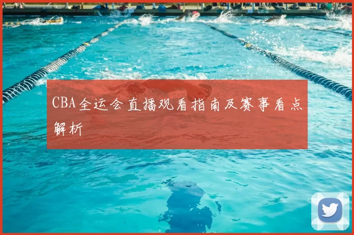 CBA全运会直播观看指南及赛事看点解析