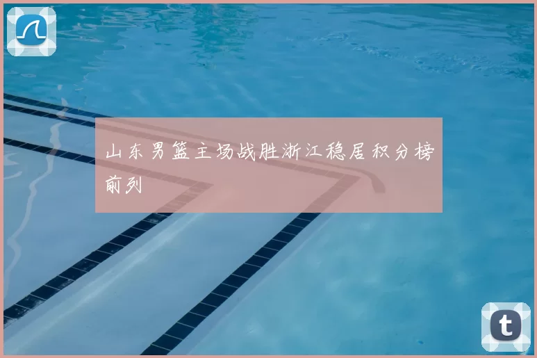 山东男篮主场战胜浙江稳居积分榜前列