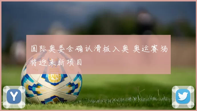 国际奥委会确认滑板入奥 奥运赛场将迎来新项目