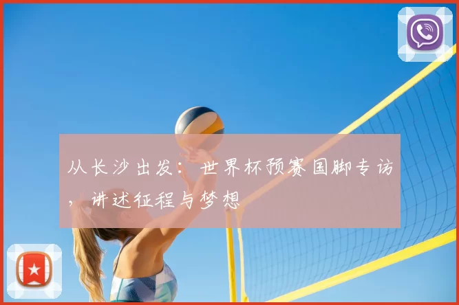 从长沙出发：世界杯预赛国脚专访，讲述征程与梦想