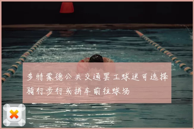 多特蒙德公共交通罢工球迷可选择骑行步行或拼车前往球场
