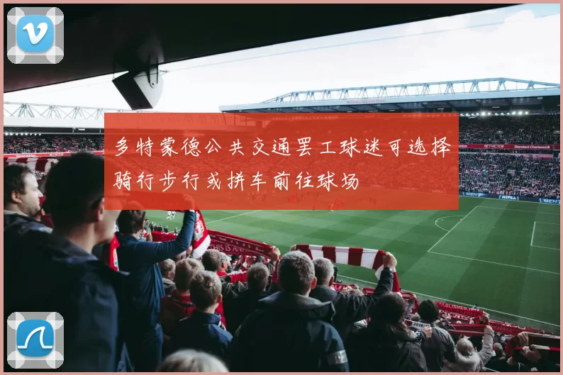 多特蒙德公共交通罢工球迷可选择骑行步行或拼车前往球场