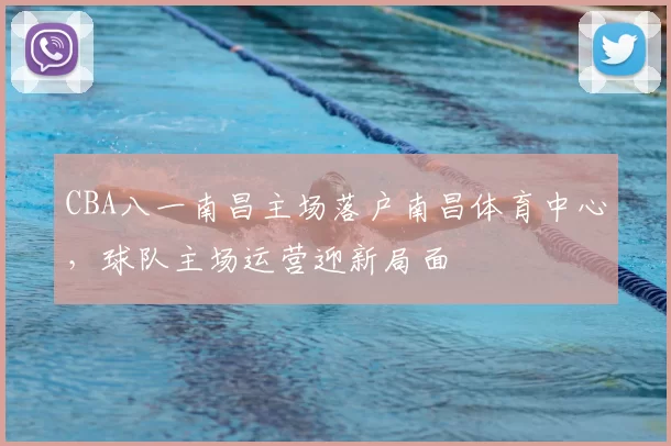CBA八一南昌主场落户南昌体育中心,球队主场运营迎新局面