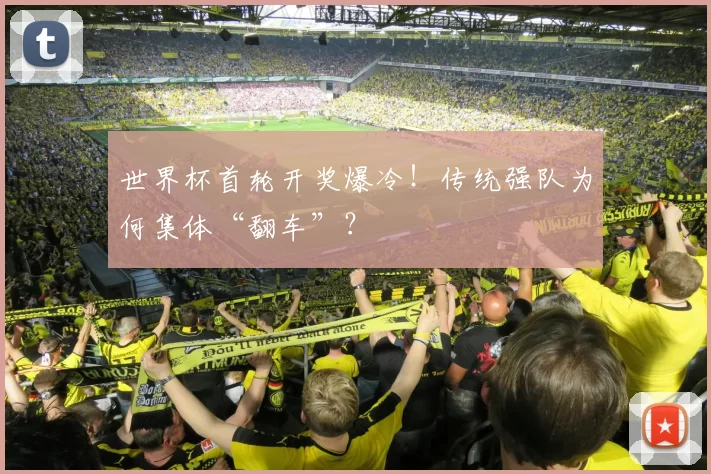 世界杯首轮开奖爆冷!传统强队为何集体“翻车”?