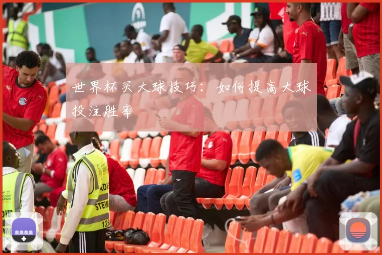 世界杯买大球技巧：如何提高大球投注胜率