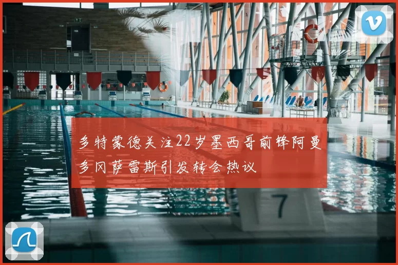 多特蒙德关注22岁墨西哥前锋阿曼多冈萨雷斯引发转会热议