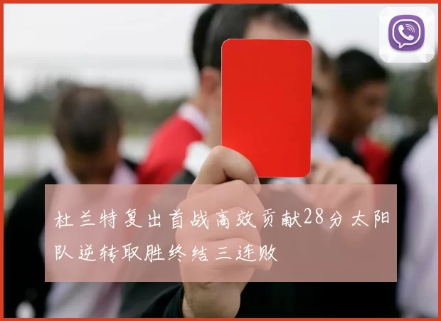 杜兰特复出首战高效贡献28分太阳队逆转取胜终结三连败