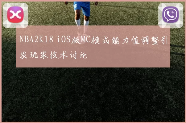 NBA2K18 iOS版MC模式能力值调整引发玩家技术讨论