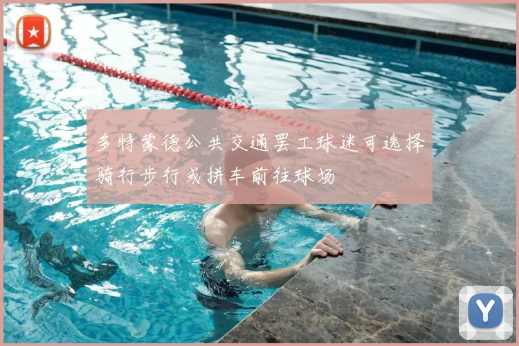多特蒙德公共交通罢工球迷可选择骑行步行或拼车前往球场