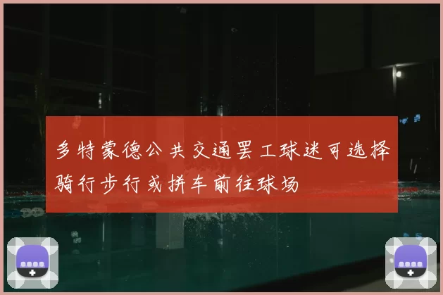 多特蒙德公共交通罢工球迷可选择骑行步行或拼车前往球场