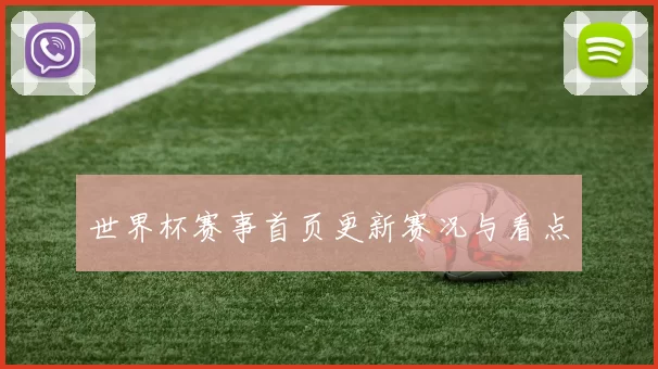 世界杯赛事首页更新赛况与看点