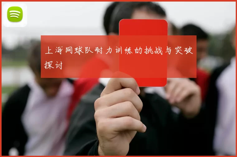 上海网球队耐力训练的挑战与突破探讨