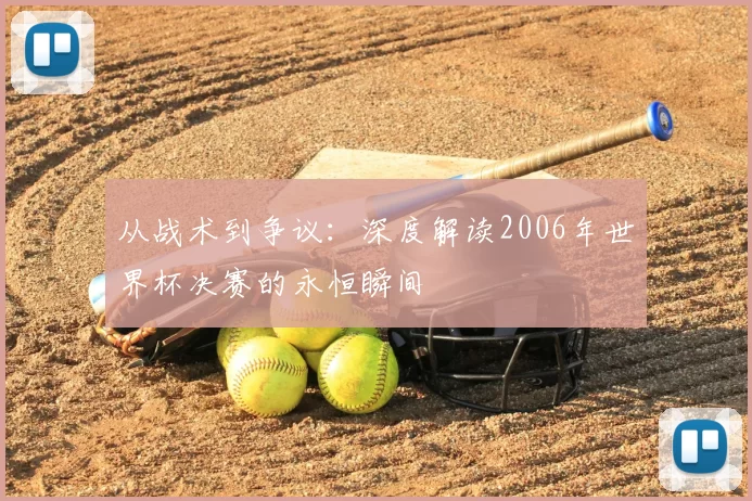 从战术到争议:深度解读2006年世界杯决赛的永恒瞬间