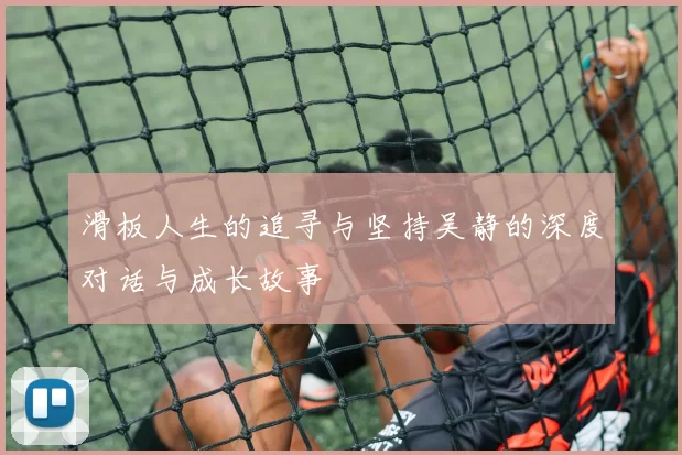 滑板人生的追寻与坚持吴静的深度对话与成长故事