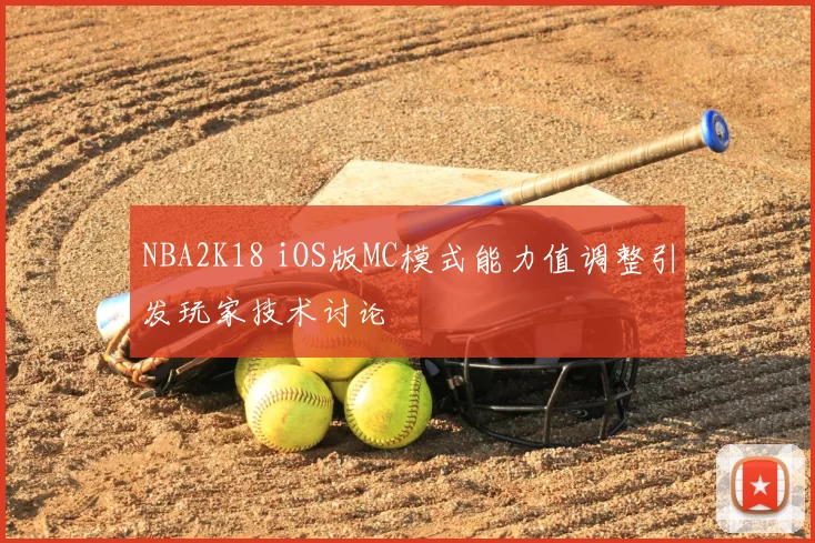 NBA2K18 iOS版MC模式能力值调整引发玩家技术讨论