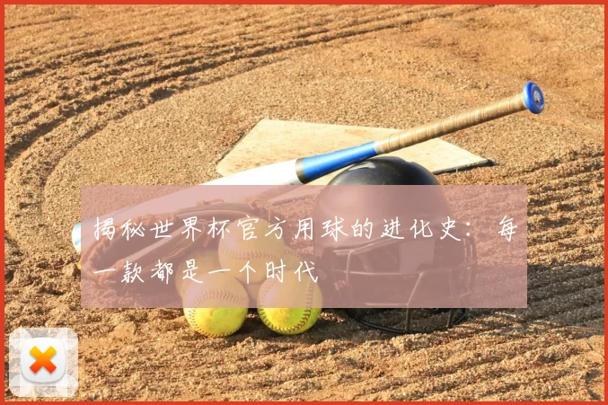揭秘世界杯官方用球的进化史：每一款都是一个时代