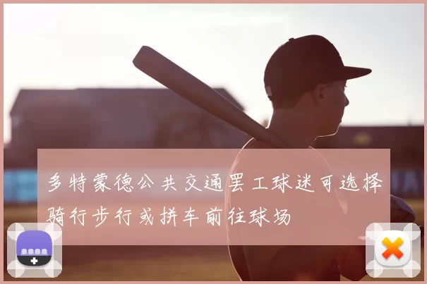 多特蒙德公共交通罢工球迷可选择骑行步行或拼车前往球场