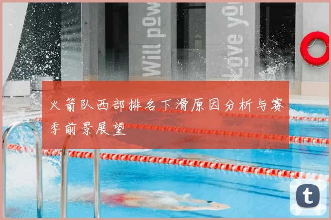 火箭队西部排名下滑原因分析与赛季前景展望