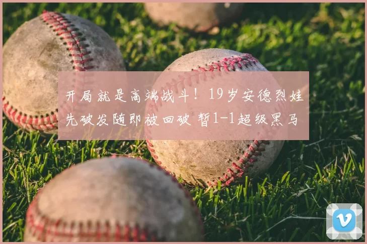 开局就是高端战斗！19岁安德烈娃先破发随即被回破 暂1-1超级黑马