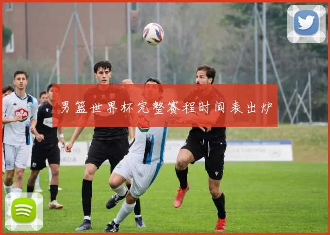 男篮世界杯完整赛程时间表出炉