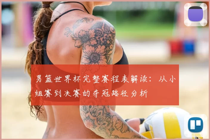 男篮世界杯完整赛程表解读：从小组赛到决赛的夺冠路径分析