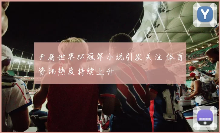 开局世界杯冠军小说引发关注 体育资讯热度持续上升
