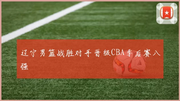 辽宁男篮战胜对手晋级CBA季后赛八强