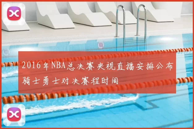 2016年NBA总决赛央视直播安排公布骑士勇士对决赛程时间