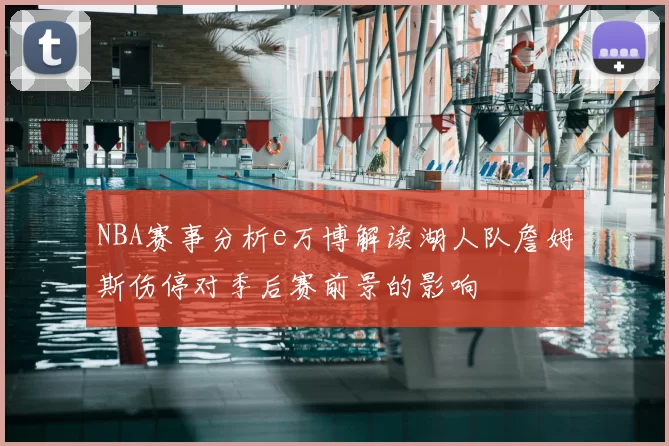NBA赛事分析e万博解读湖人队詹姆斯伤停对季后赛前景的影响