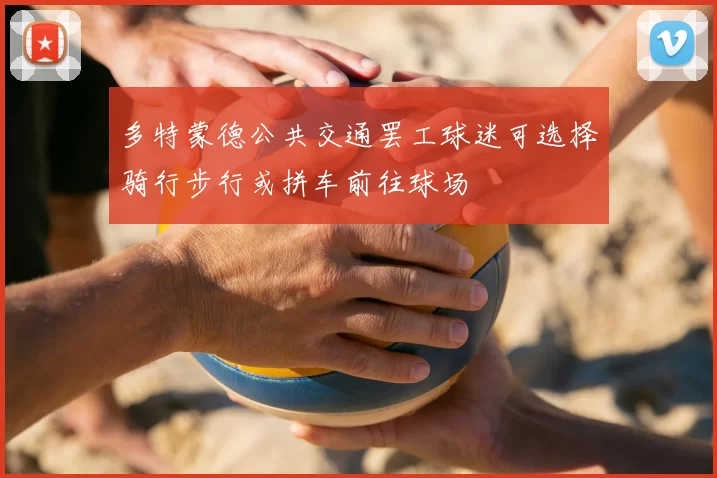 多特蒙德公共交通罢工球迷可选择骑行步行或拼车前往球场