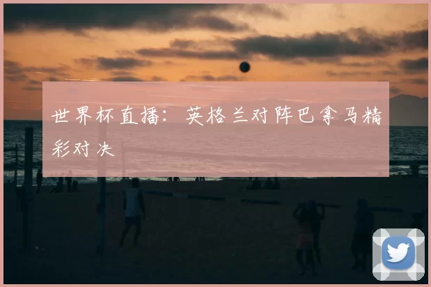 世界杯直播:英格兰对阵巴拿马精彩对决