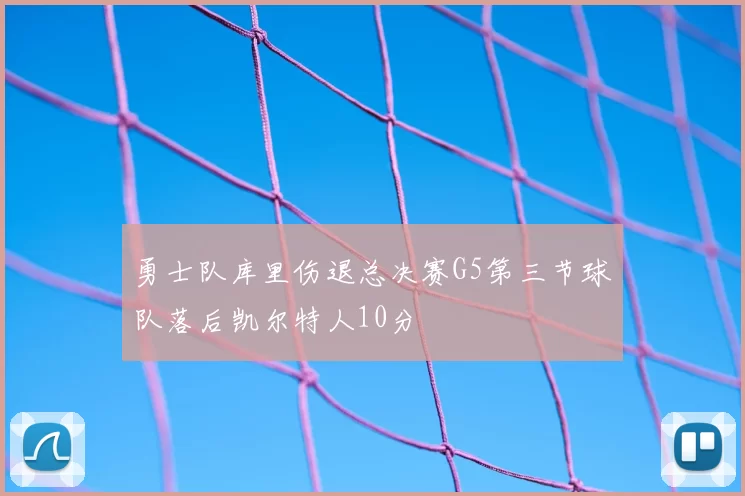 勇士队库里伤退总决赛G5第三节球队落后凯尔特人10分