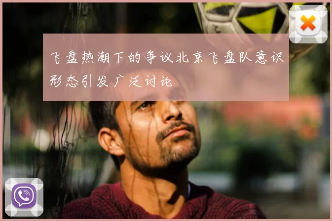 飞盘热潮下的争议北京飞盘队意识形态引发广泛讨论