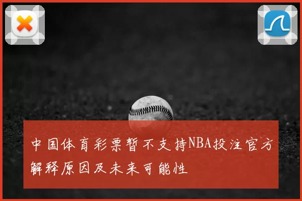 中国体育彩票暂不支持NBA投注官方解释原因及未来可能性