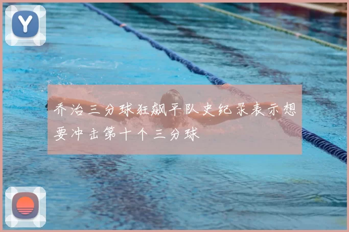 乔治三分球狂飙平队史纪录表示想要冲击第十个三分球