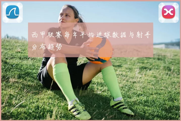 西甲联赛每年平均进球数据与射手分布趋势