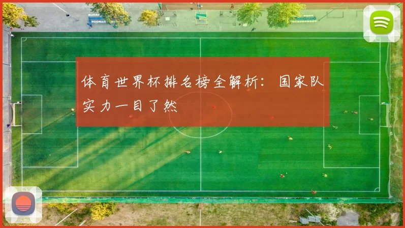 体育世界杯排名榜全解析:国家队实力一目了然